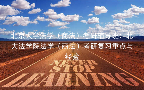 北京大学法学（商法）考研辅导班：北大法学院法学（商法）考研复习重点与经验