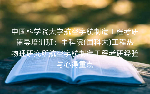 中国科学院大学航空宇航制造工程考研辅导培训班:中科院(国科大)工程热物理研究所航空宇航制造工程考研经验与心得重点 中国科学院大学航空宇航制造工程考研辅导培训班:中科院(国科大)工程热物理研究所航空宇航制造工程考研经验与心得重点