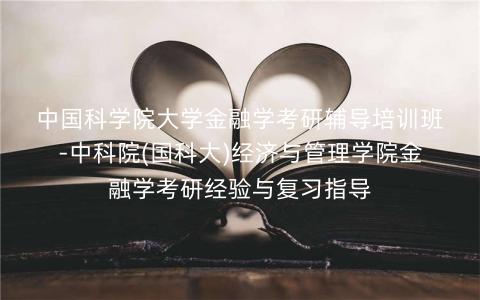 中国科学院大学金融学考研辅导培训班-中科院(国科大)经济与管理学院金融学考研经验与复习指导 中国科学院大学金融学考研辅导培训班-中科院(国科大)经济与管理学院金融学考研经验与复习指导