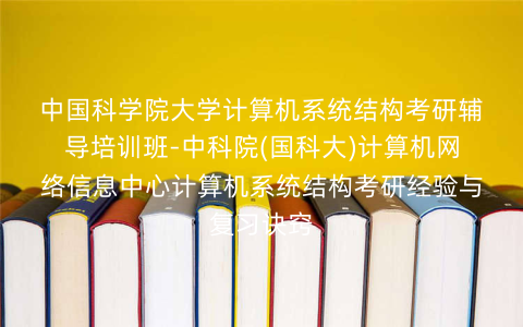 中国科学院大学计算机系统结构考研辅导培训班-中科院(国科大)计算机网络信息中心计算机系统结构考研经验与复习诀窍 中国科学院大学计算机系统结构考研辅导培训班-中科院(国科大)计算机网络信息中心计算机系统结构考研经验与复习诀窍